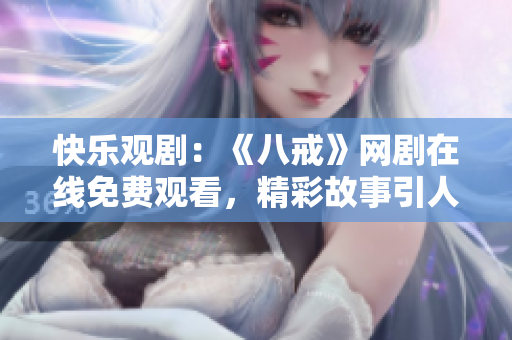 快樂觀?。骸栋私洹肪W(wǎng)劇在線免費(fèi)觀看，精彩故事引人入勝