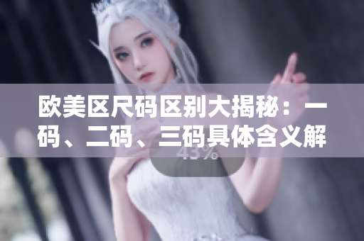 歐美區(qū)尺碼區(qū)別大揭秘：一碼、二碼、三碼具體含義解析