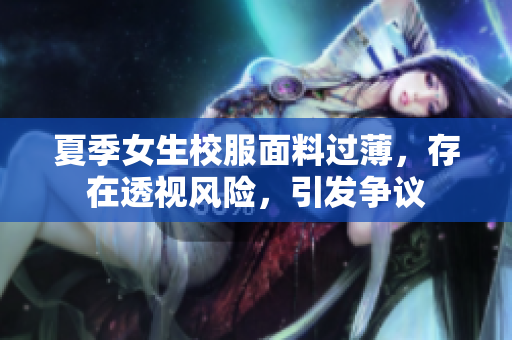 夏季女生校服面料過薄，存在透視風(fēng)險，引發(fā)爭議