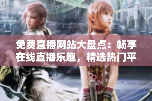 免費(fèi)直播網(wǎng)站大盤點(diǎn)：暢享在線直播樂(lè)趣，精選熱門平臺(tái)一覽無(wú)余！