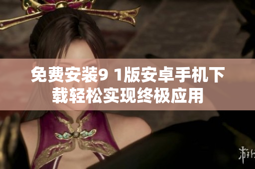 免費(fèi)安裝9 1版安卓手機(jī)下載輕松實(shí)現(xiàn)終極應(yīng)用