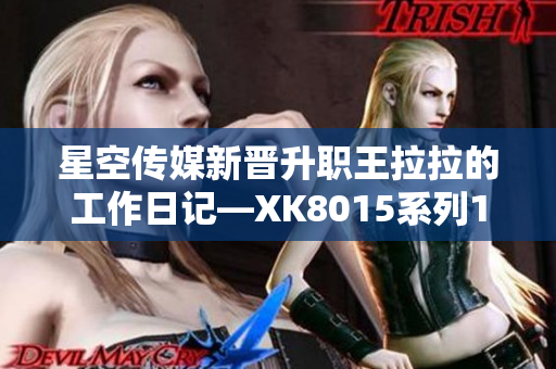 星空傳媒新晉升職王拉拉的工作日記—XK8015系列1