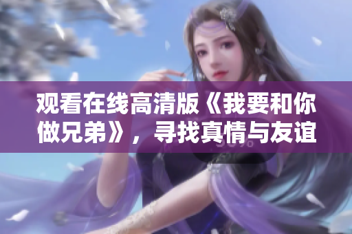觀看在線高清版《我要和你做兄弟》，尋找真情與友誼的故事