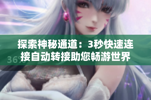 探索神秘通道：3秒快速連接自動轉(zhuǎn)接助您暢游世界