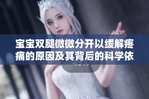 寶寶雙腿微微分開(kāi)以緩解疼痛的原因及其背后的科學(xué)依據(jù)