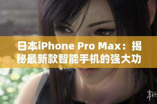 日本iPhone Pro Max：揭秘最新款智能手機的強大功能和性能優(yōu)勢