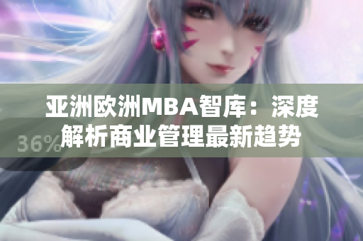 亞洲歐洲MBA智庫(kù)：深度解析商業(yè)管理最新趨勢(shì)