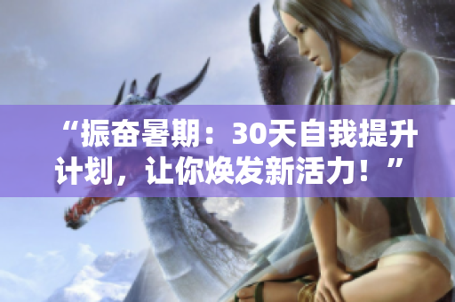 “振奮暑期：30天自我提升計(jì)劃，讓你煥發(fā)新活力！”