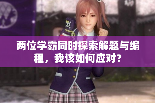 兩位學(xué)霸同時(shí)探索解題與編程，我該如何應(yīng)對(duì)？