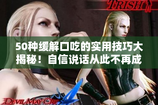 50種緩解口吃的實用技巧大揭秘！自信說話從此不再成障礙