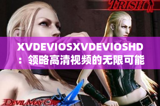XVDEVIOSXVDEVIOSHD：領略高清視頻的無限可能