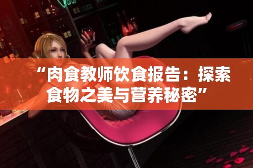 “肉食教師飲食報(bào)告：探索食物之美與營(yíng)養(yǎng)秘密”