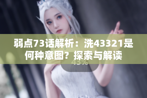 弱點73話解析：洗43321是何種意圖？探索與解讀