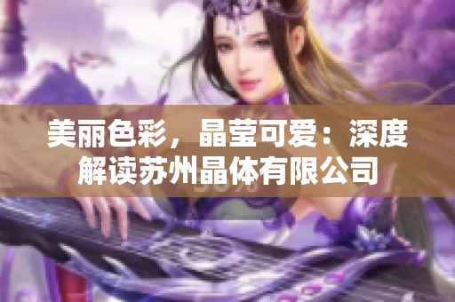 美麗色彩，晶瑩可愛：深度解讀蘇州晶體有限公司