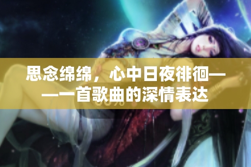 思念綿綿，心中日夜徘徊——一首歌曲的深情表達(dá)