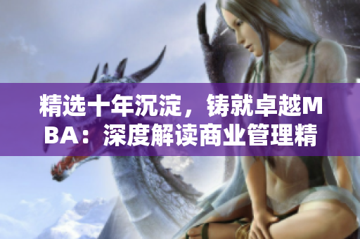 精選十年沉淀，鑄就卓越MBA：深度解讀商業(yè)管理精髓