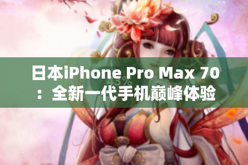 日本iPhone Pro Max 70：全新一代手機(jī)巔峰體驗(yàn)