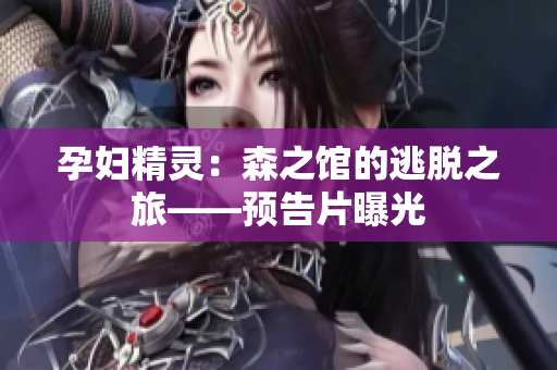 孕婦精靈：森之館的逃脫之旅——預(yù)告片曝光