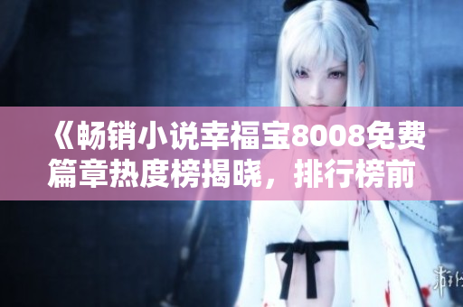 《暢銷小說幸福寶8008免費篇章熱度榜揭曉，排行榜前列故事引人入勝》