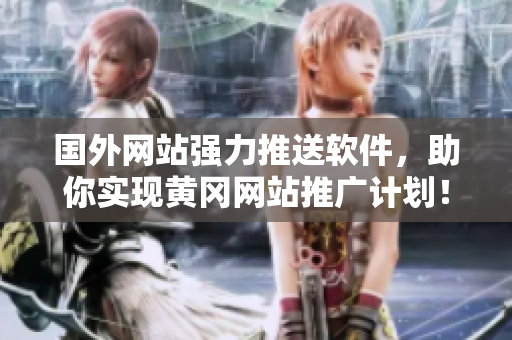 國外網(wǎng)站強力推送軟件，助你實現(xiàn)黃岡網(wǎng)站推廣計劃！