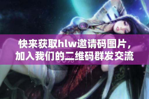 快來獲取hlw邀請碼圖片，加入我們的二維碼群發(fā)交流！