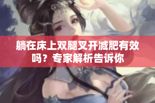 躺在床上雙腿叉開減肥有效嗎？專家解析告訴你