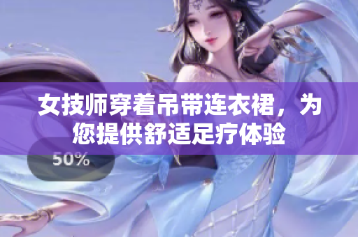女技師穿著吊帶連衣裙，為您提供舒適足療體驗