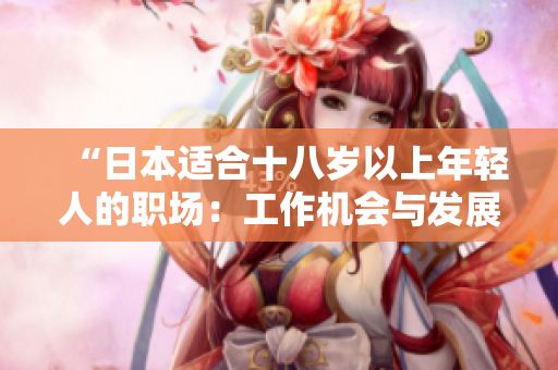 “日本適合十八歲以上年輕人的職場：工作機會與發(fā)展前景一覽”