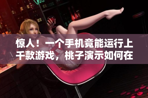 驚人！一個手機竟能運行上千款游戲，桃子演示如何在小設備上實現(xiàn)游戲海量移植