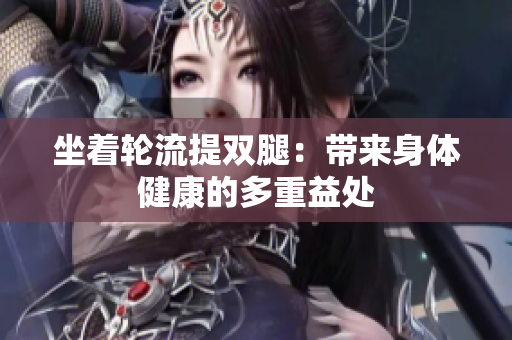 坐著輪流提雙腿：帶來身體健康的多重益處
