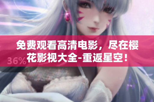 免費觀看高清電影，盡在櫻花影視大全-重返星空！