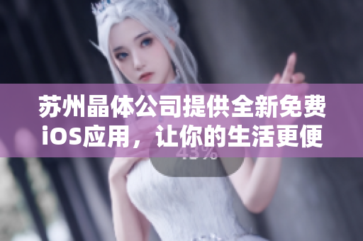 蘇州晶體公司提供全新免費iOS應用，讓你的生活更便捷