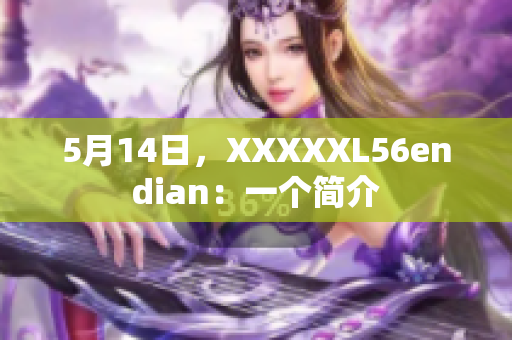 5月14日，XXXXXL56endian：一個(gè)簡介