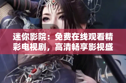 迷你影院：免費在線觀看精彩電視劇，高清暢享影視盛宴