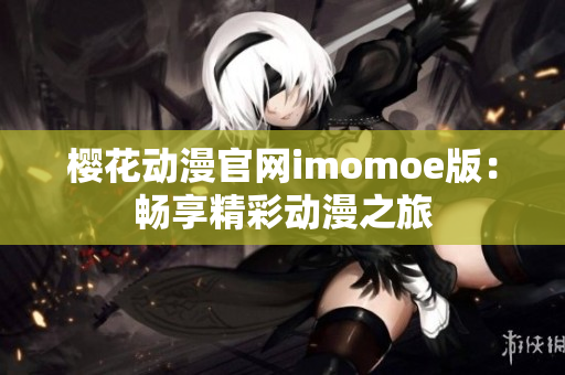 櫻花動漫官網(wǎng)imomoe版：暢享精彩動漫之旅