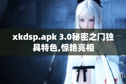 xkdsp.apk 3.0秘密之門獨(dú)具特色,驚艷亮相