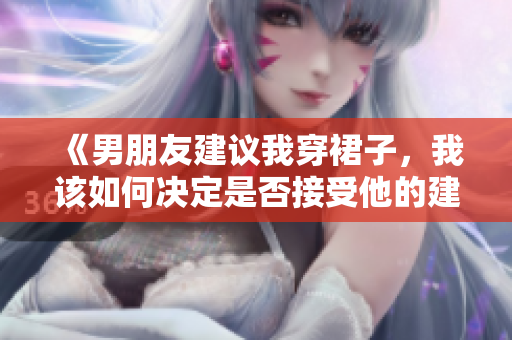 《男朋友建議我穿裙子，我該如何決定是否接受他的建議？》