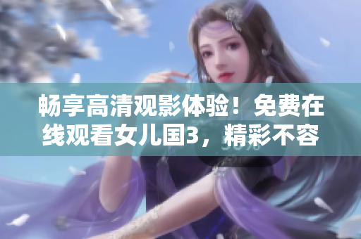 暢享高清觀影體驗(yàn)！免費(fèi)在線觀看女兒國3，精彩不容錯過！