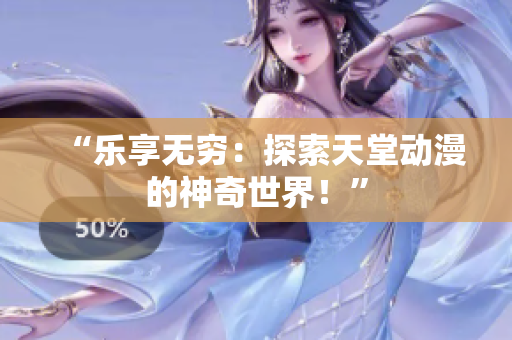 “樂享無窮：探索天堂動漫的神奇世界！”