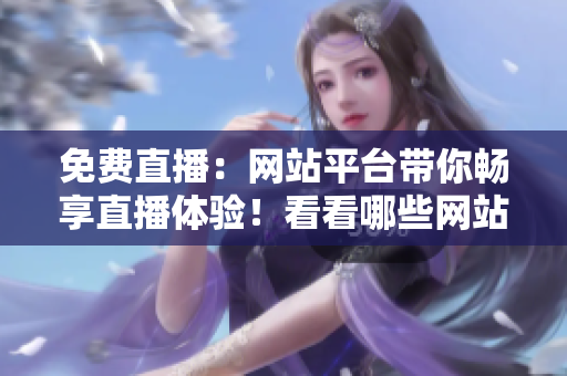 免費(fèi)直播：網(wǎng)站平臺(tái)帶你暢享直播體驗(yàn)！看看哪些網(wǎng)站提供免費(fèi)直播服務(wù)？