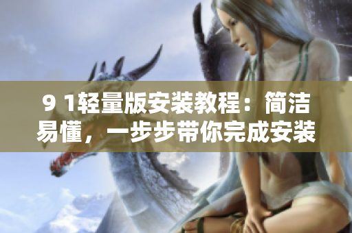 9 1輕量版安裝教程：簡潔易懂，一步步帶你完成安裝操作
