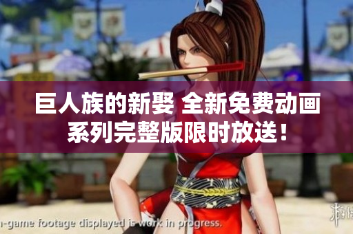 巨人族的新娶 全新免費(fèi)動(dòng)畫系列完整版限時(shí)放送！