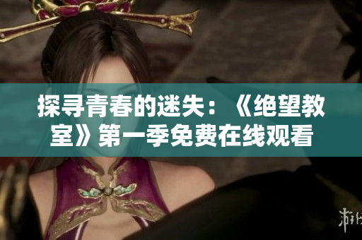 探尋青春的迷失：《絕望教室》第一季免費(fèi)在線觀看
