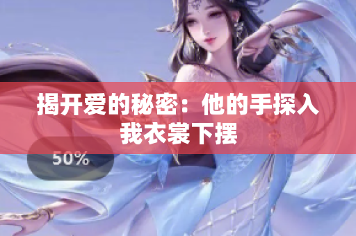 揭開愛的秘密：他的手探入我衣裳下擺