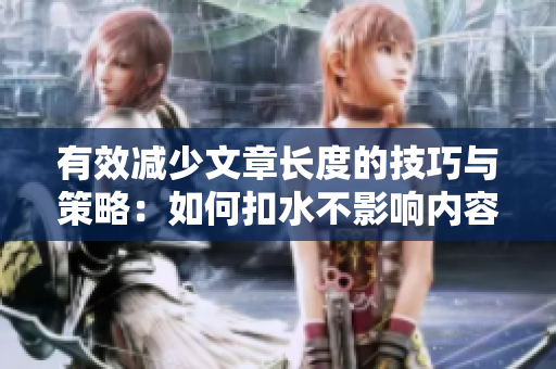 有效減少文章長度的技巧與策略：如何扣水不影響內(nèi)容質(zhì)量