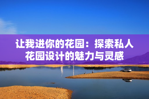 讓我進你的花園：探索私人花園設計的魅力與靈感