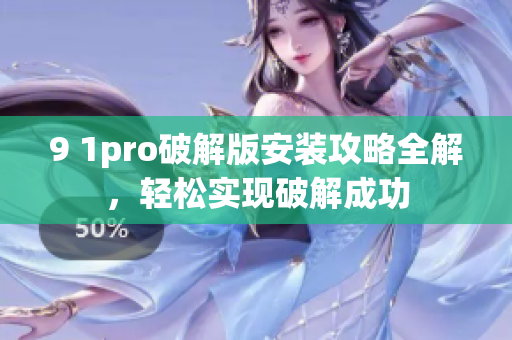 9 1pro破解版安裝攻略全解，輕松實(shí)現(xiàn)破解成功