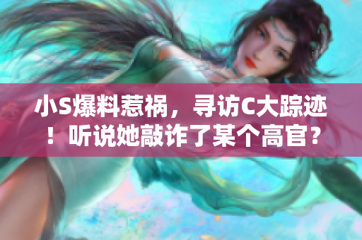 小S爆料惹禍，尋訪C大蹤跡！聽說她敲詐了某個高官？