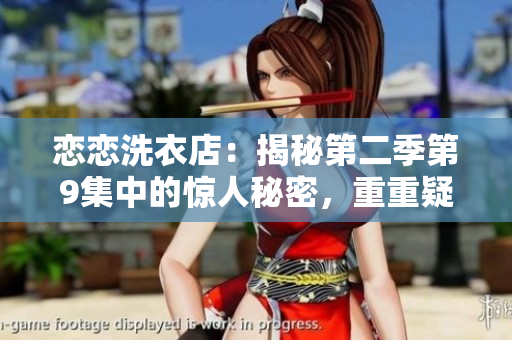 戀戀洗衣店：揭秘第二季第9集中的驚人秘密，重重疑云令人擔(dān)憂