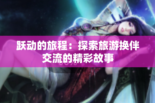 躍動(dòng)的旅程：探索旅游換伴交流的精彩故事